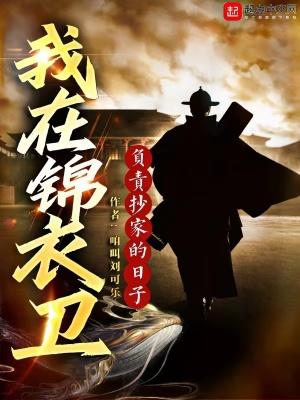 我在锦衣卫负责抄家的日子百度